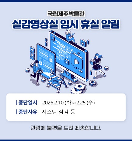 실감영상실 임시 휴실
일시: 2026.02.10
사유: 시스템 점검
관람에 불편을 끼쳐 죄송합니다.
국립제주박물관