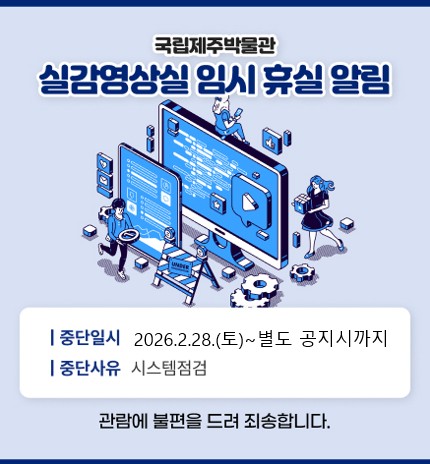 실감영상실 임시 휴실

일시: 2026.02.10
사유: 시스템 점검 

관람에 불편을 끼쳐 죄송합니다.

국립제주박물관