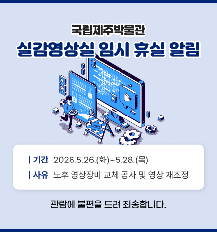 실감영상실 임시 휴실

일시: 2026.5.26
사유: 시스템 교체

관람에 불편을 끼쳐 죄송합니다.

국립제주박물관